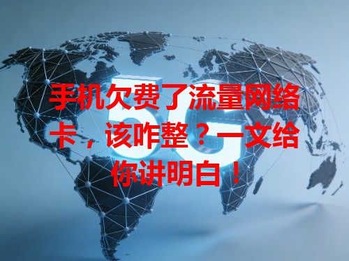 手机欠费了流量网络卡，该咋整？一文给你讲明白！