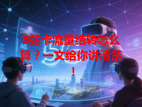 B站卡流量结转怎么算?一文给你讲清楚!