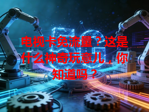 电视卡免流量？这是什么神奇玩意儿，你知道吗？
