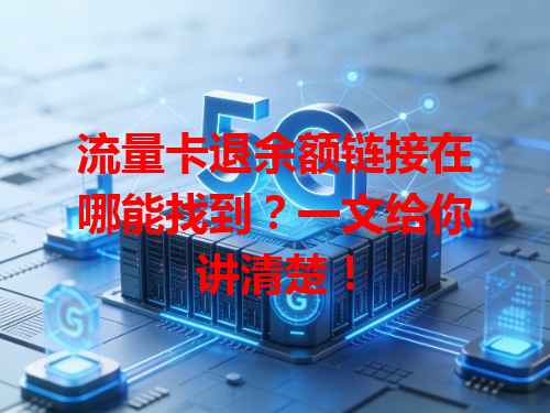 流量卡退余额链接在哪能找到？一文给你讲清楚！