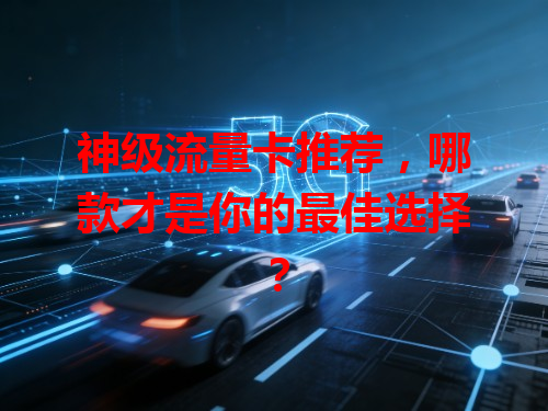 神级流量卡推荐，哪款才是你的最佳选择？