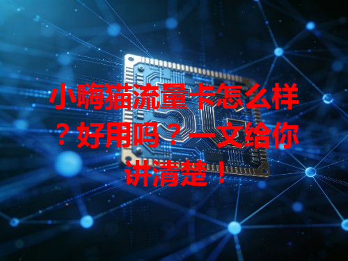 小嗨猫流量卡怎么样？好用吗？一文给你讲清楚！