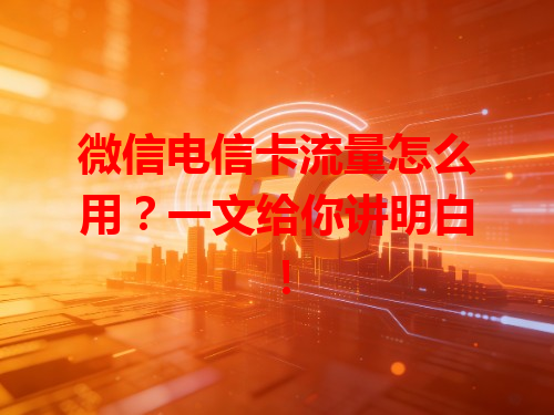 微信电信卡流量怎么用？一文给你讲明白！