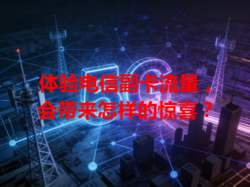 体验电信副卡流量，会带来怎样的惊喜？