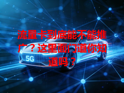 流量卡到底能不能推广？这里面门道你知道吗？