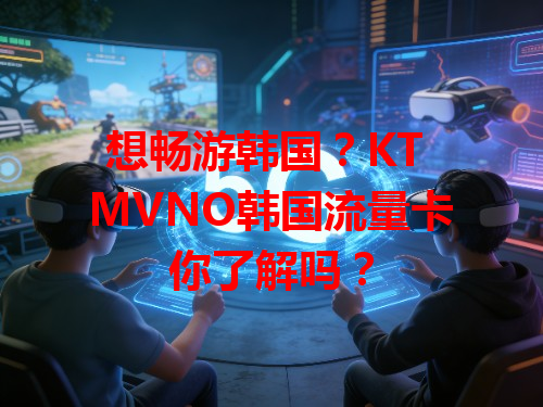 想畅游韩国？KT MVNO韩国流量卡你了解吗？