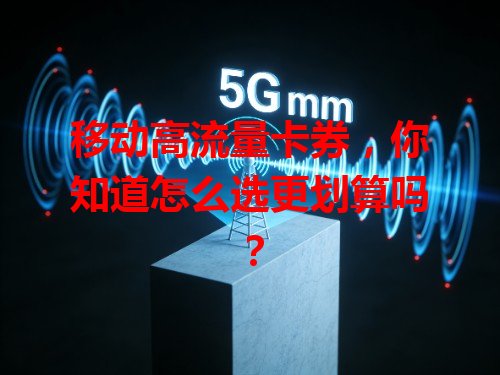 移动高流量卡券，你知道怎么选更划算吗？