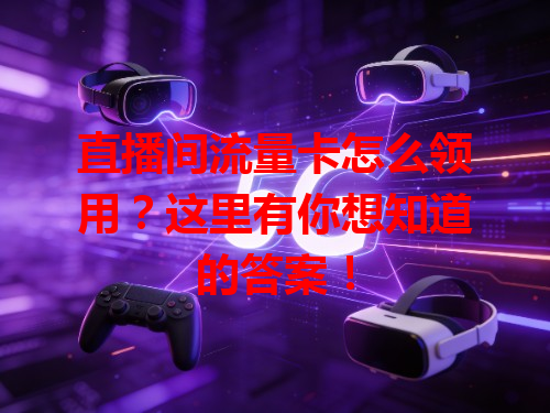 直播间流量卡怎么领用？这里有你想知道的答案！