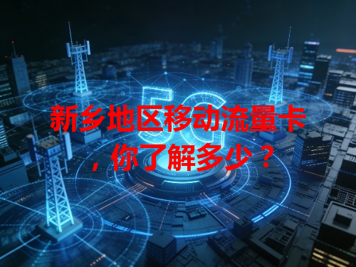 新乡地区移动流量卡，你了解多少？