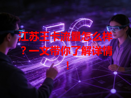 江苏王卡流量怎么样？一文带你了解详情！