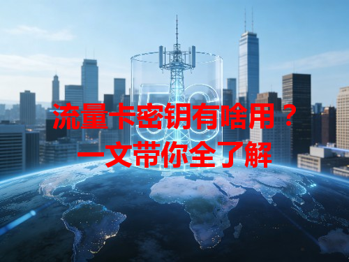 流量卡密钥有啥用？一文带你全了解