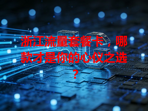 浙江流量套餐卡，哪款才是你的心仪之选？