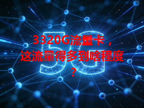3320G流量卡，这流量得多到啥程度？