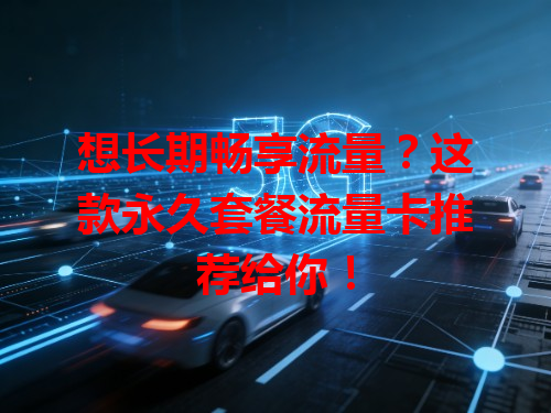 想长期畅享流量？这款永久套餐流量卡推荐给你！