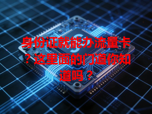 身份证就能办流量卡？这里面的门道你知道吗？