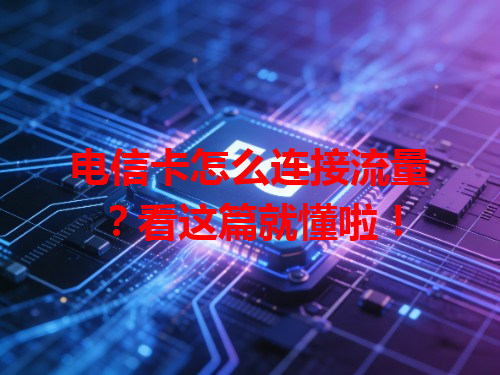 电信卡怎么连接流量？看这篇就懂啦！