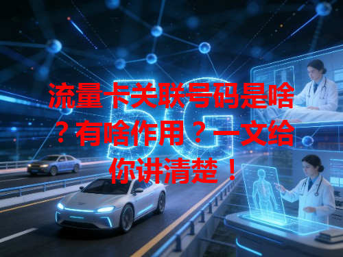 流量卡关联号码是啥？有啥作用？一文给你讲清楚！