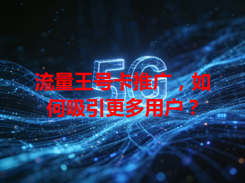 流量王号卡推广，如何吸引更多用户？