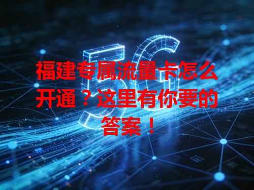 福建专属流量卡怎么开通？这里有你要的答案！