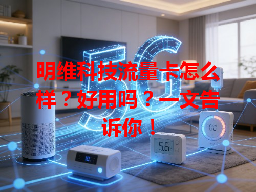 明维科技流量卡怎么样？好用吗？一文告诉你！