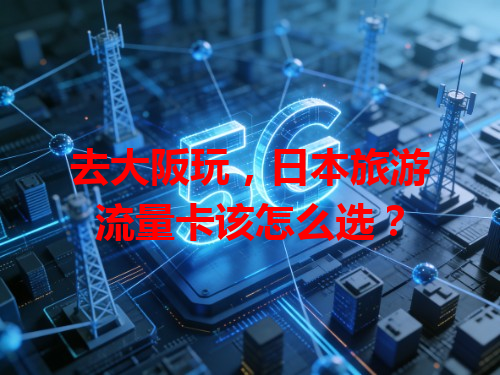 去大阪玩，日本旅游流量卡该怎么选？