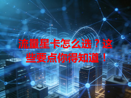 流量星卡怎么选？这些要点你得知道！