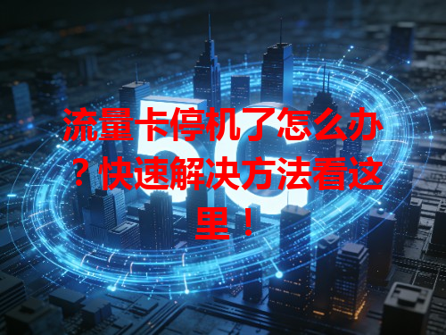 流量卡停机了怎么办？快速解决方法看这里！