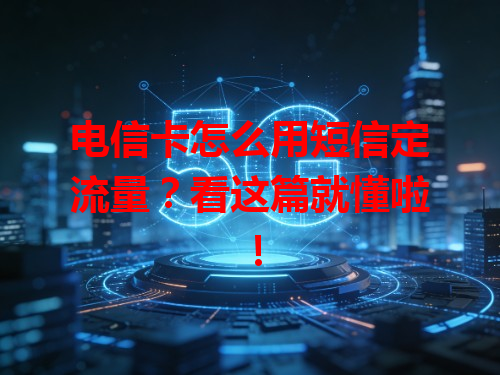 电信卡怎么用短信定流量？看这篇就懂啦！