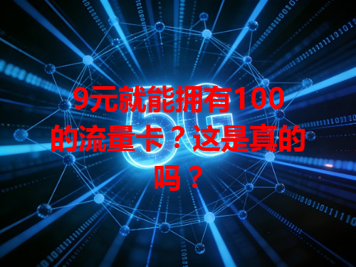 9元就能拥有100的流量卡？这是真的吗？