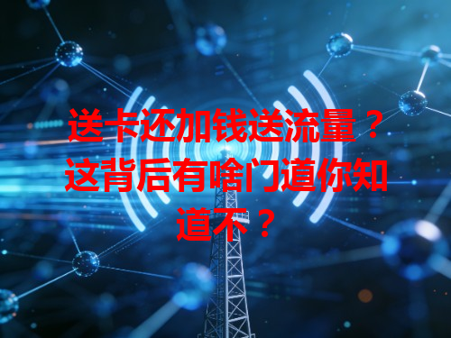 送卡还加钱送流量？这背后有啥门道你知道不？