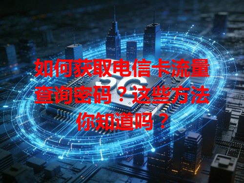如何获取电信卡流量查询密码？这些方法你知道吗？