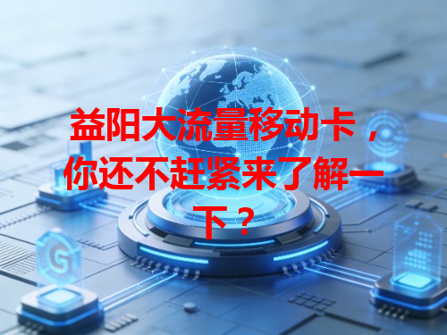 益阳大流量移动卡，你还不赶紧来了解一下？