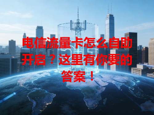 电信流量卡怎么自助开启？这里有你要的答案！