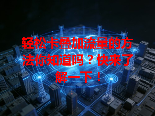 轻松卡叠加流量的方法你知道吗？快来了解一下！