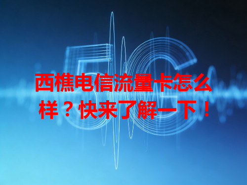 西樵电信流量卡怎么样？快来了解一下！