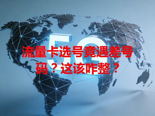 流量卡选号竟遇差号码？这该咋整？