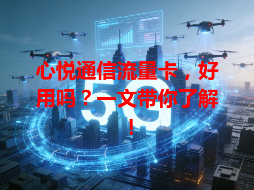 心悦通信流量卡，好用吗？一文带你了解！