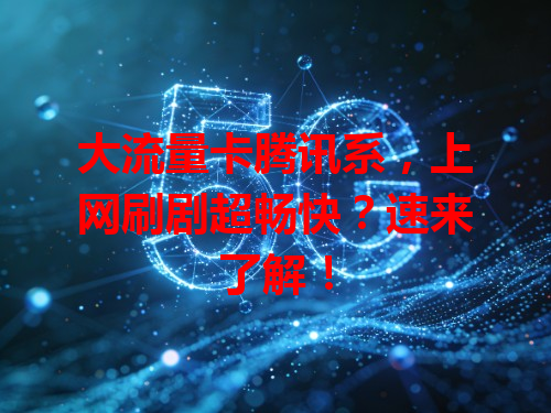 大流量卡腾讯系，上网刷剧超畅快？速来了解！