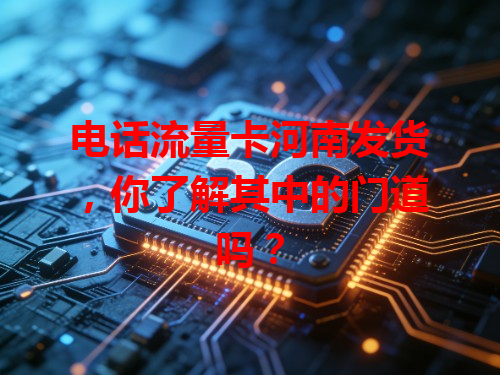 电话流量卡河南发货，你了解其中的门道吗？