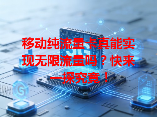 移动纯流量卡真能实现无限流量吗？快来一探究竟！