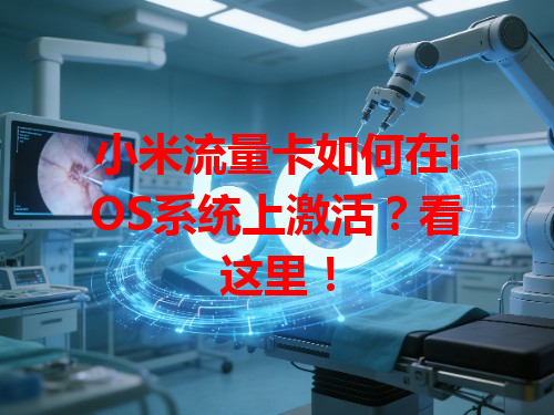 小米流量卡如何在iOS系统上激活？看这里！