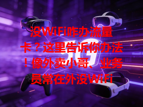 没WiFi咋办流量卡？这里告诉你办法！像外卖小哥、业务员常在外没WiFi，流量卡就很需要。可去营业厅咨询，或打客服电话，也能找线下门店店员帮忙，多种办法找到适合自己的办理方式。