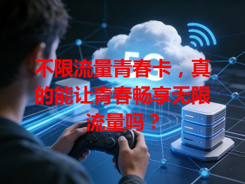 不限流量青春卡，真的能让青春畅享无限流量吗？