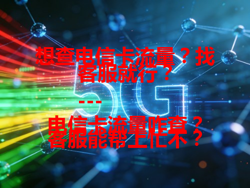想查电信卡流量？找客服就行？
---
电信卡流量咋查？客服能帮上忙不？
---
不知道咋查电信卡流量？问问客服呗！