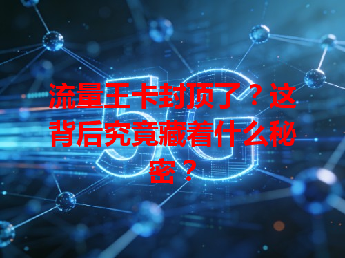 流量王卡封顶了？这背后究竟藏着什么秘密？