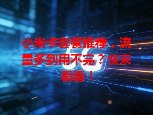 小米卡套餐推荐，流量多到用不完？快来看看！
