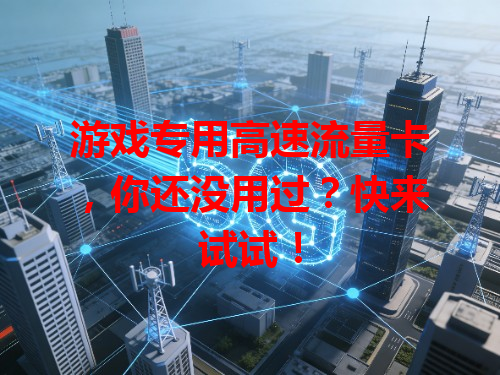游戏专用高速流量卡，你还没用过？快来试试！