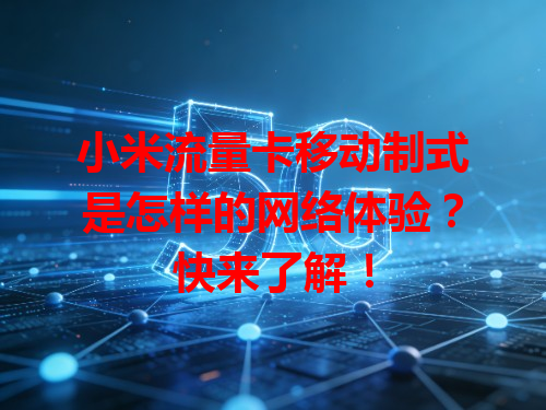 小米流量卡移动制式是怎样的网络体验？快来了解！
