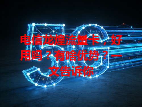电信龙煌流量卡，好用吗？有啥优势？一文告诉你