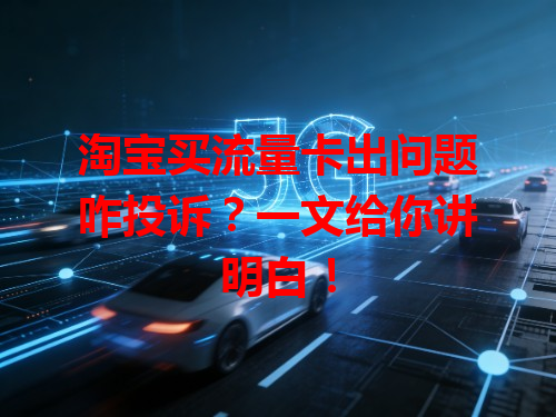 淘宝买流量卡出问题咋投诉？一文给你讲明白！